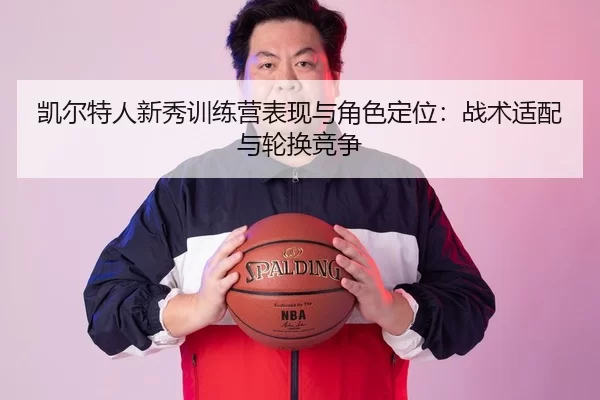 凯尔特人新秀训练营表现与角色定位：战术适配与轮换竞争