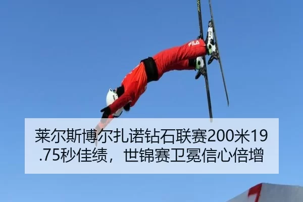 莱尔斯博尔扎诺钻石联赛200米19.75秒佳绩，世锦赛卫冕信心倍增