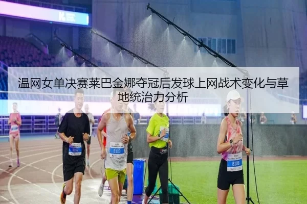 wen-wang-nv-dan-jue-sai-lai-ba-jin-na-duo-guan-hou-fa-qiu-shang-wang-zhan-shu-bian-hua-yu-cao-di-tong-zhi-li-fen-xi-2-462.jpg